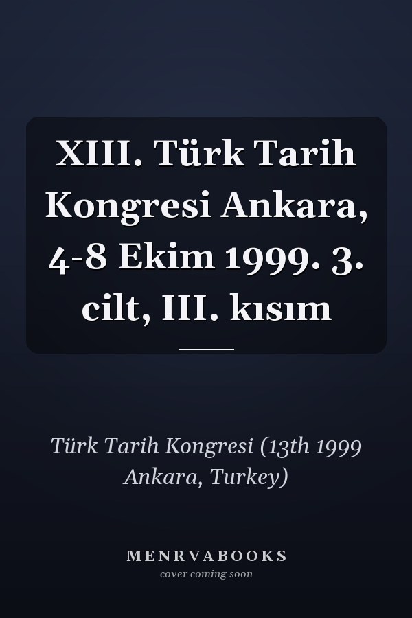 XIII. Türk Tarih Kongresi Ankara, 4-8 Ekim 1999. 3. cilt, III. kısım
