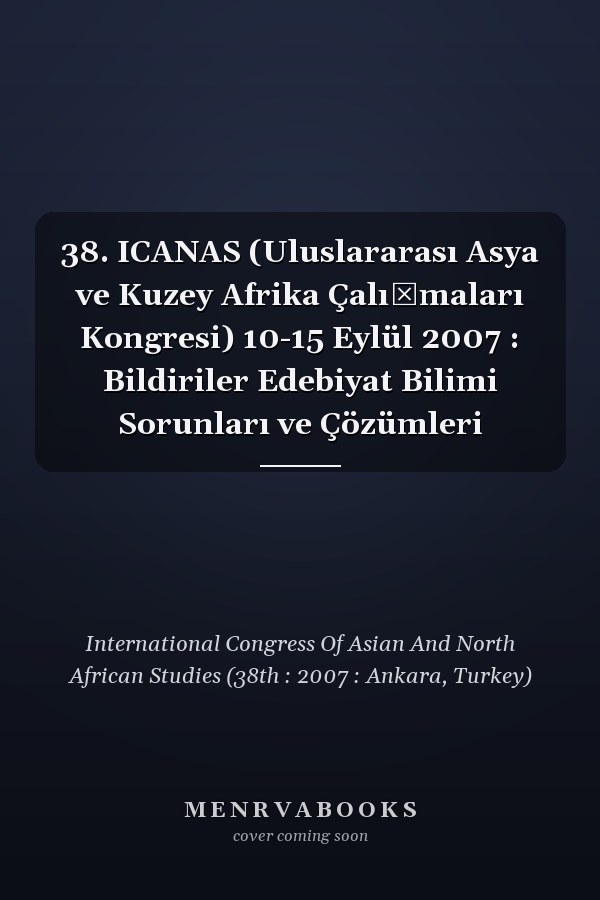 38. ICANAS (Uluslararası Asya ve Kuzey Afrika Çalışmaları Kongresi) 10-15 Eylül 2007 : Bildiriler Edebiyat Bilimi Sorunları ve Çözümleri