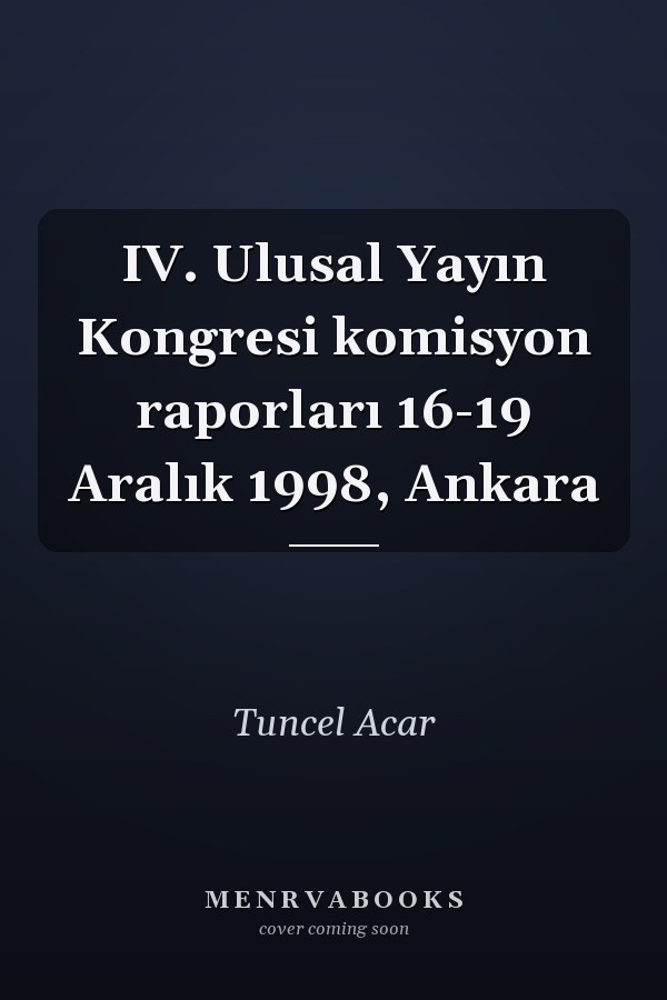 IV. Ulusal Yayın Kongresi komisyon raporları 16-19 Aralık 1998, Ankara