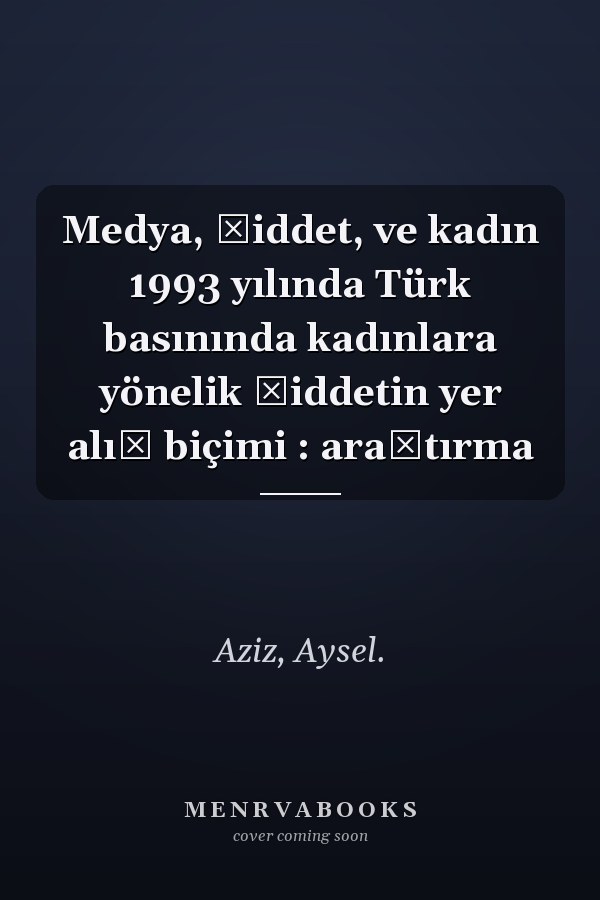 Medya, şiddet, ve kadın 1993 yılında Türk basınında kadınlara yönelik şiddetin yer alış biçimi : araştırma