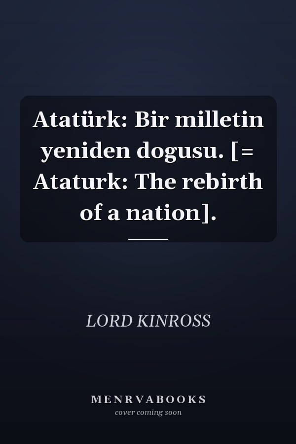 Atatürk: Bir milletin yeniden dogusu. [= Ataturk: The rebirth of a nation].