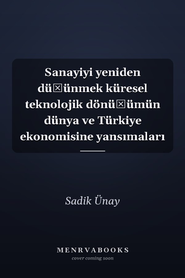 Sanayiyi yeniden düşünmek küresel teknolojik dönüşümün dünya ve Türkiye ekonomisine yansımaları