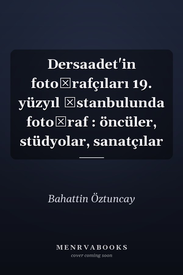 Dersaadet'in fotoğrafçıları 19. yüzyıl İstanbulunda fotoğraf : öncüler, stüdyolar, sanatçılar