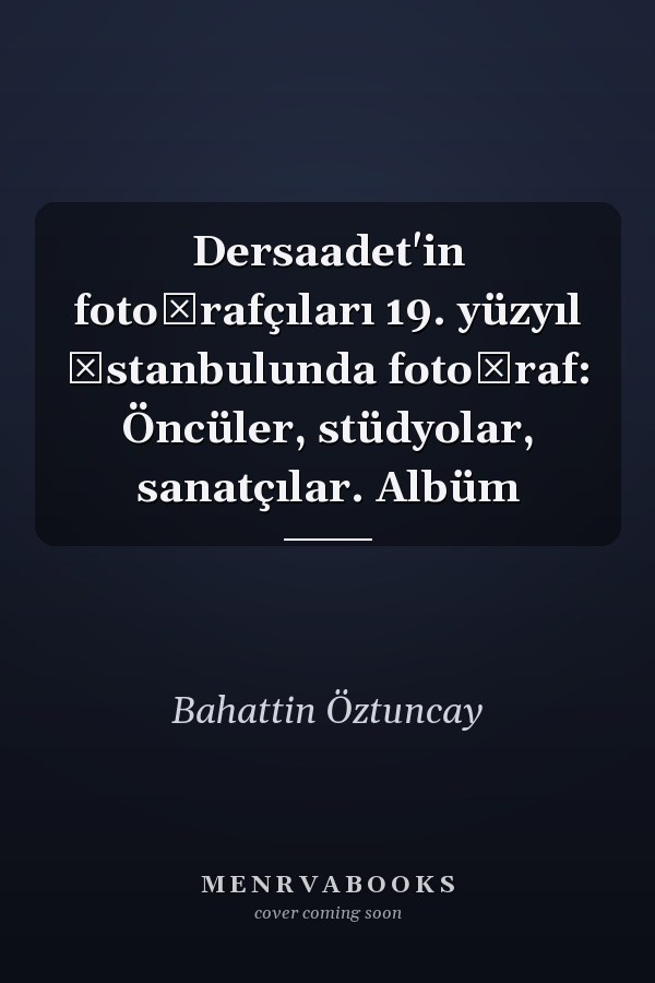Dersaadet'in fotoğrafçıları 19. yüzyıl İstanbulunda fotoğraf: Öncüler, stüdyolar, sanatçılar. Albüm