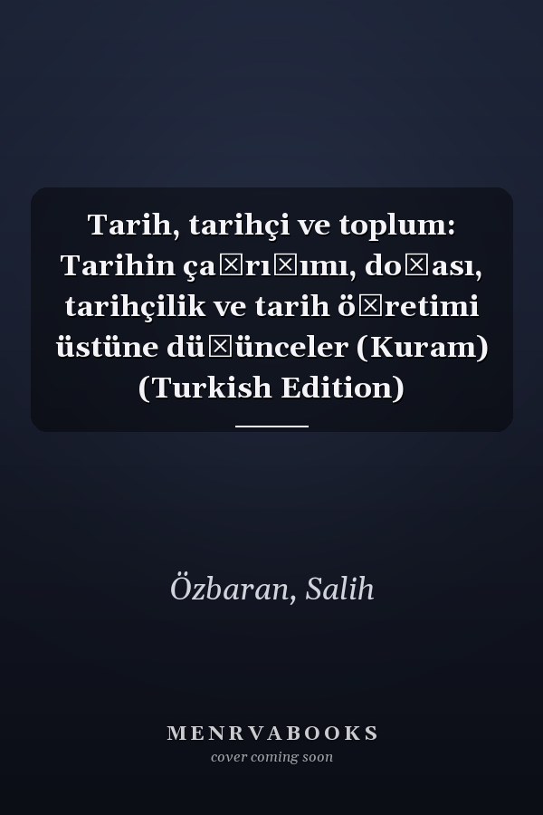Tarih, tarihçi ve toplum: Tarihin çağrışımı, doğası, tarihçilik ve tarih öğretimi üstüne düşünceler (Kuram) (Turkish Edition)