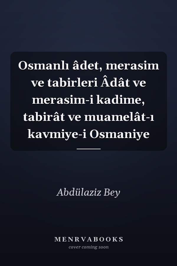 Osmanlı âdet, merasim ve tabirleri Âdât ve merasim-i kadime, tabirât ve muamelât-ı kavmiye-i Osmaniye