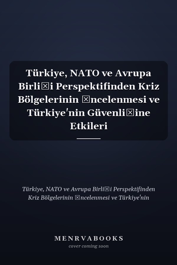 Türkiye, NATO ve Avrupa Birliği Perspektifinden Kriz Bölgelerinin İncelenmesi ve Türkiye'nin Güvenliğine Etkileri
