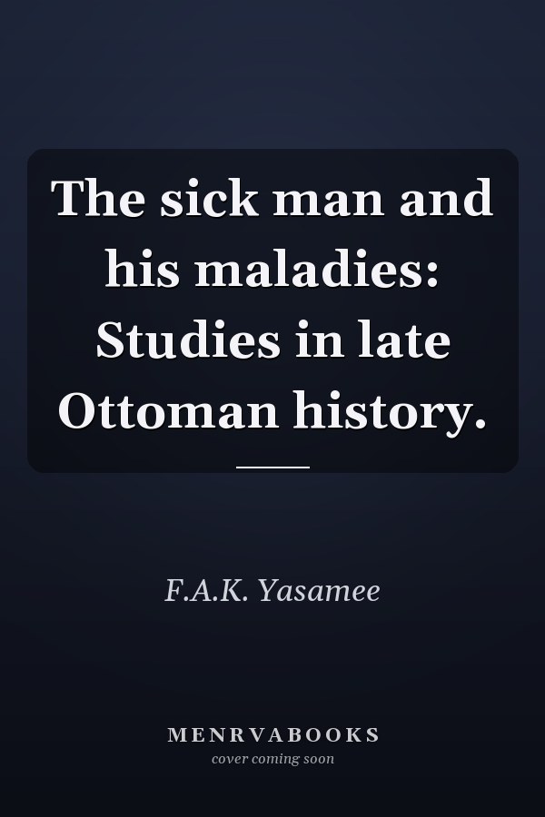 The sick man and his maladies: Studies in late Ottoman history.