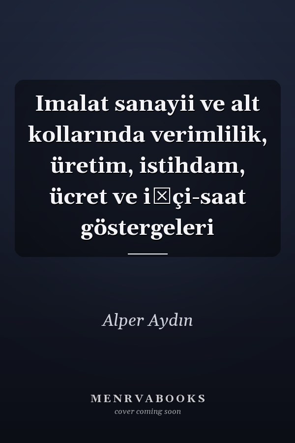 Imalat sanayii ve alt kollarında verimlilik, üretim, istihdam, ücret ve işçi-saat göstergeleri
