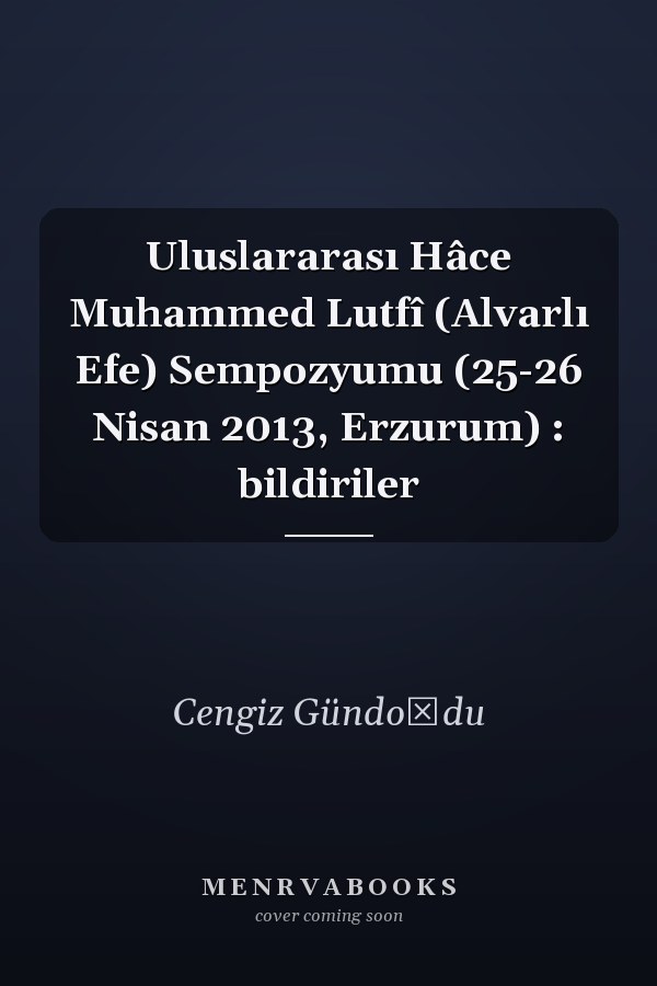 Uluslararası Hâce Muhammed Lutfî (Alvarlı Efe) Sempozyumu (25-26 Nisan 2013, Erzurum) : bildiriler