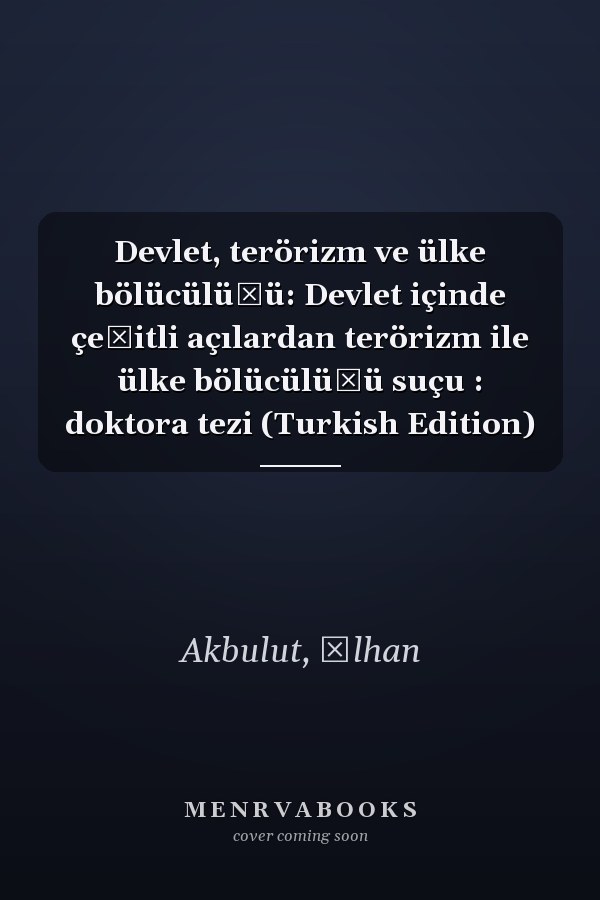 Devlet, terörizm ve ülke bölücülüğü: Devlet içinde çeşitli açılardan terörizm ile ülke bölücülüğü suçu : doktora tezi (Turkish Edition)