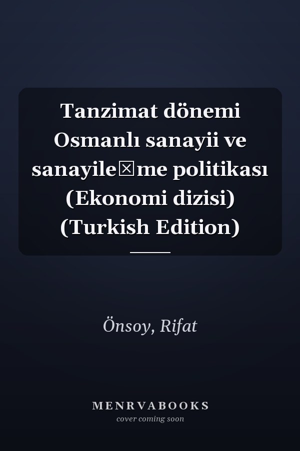 Tanzimat dönemi Osmanlı sanayii ve sanayileşme politikası (Ekonomi dizisi) (Turkish Edition)