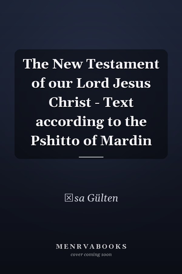 The New Testament of our Lord Jesus Christ - Text according to the Pshitto of Mardin