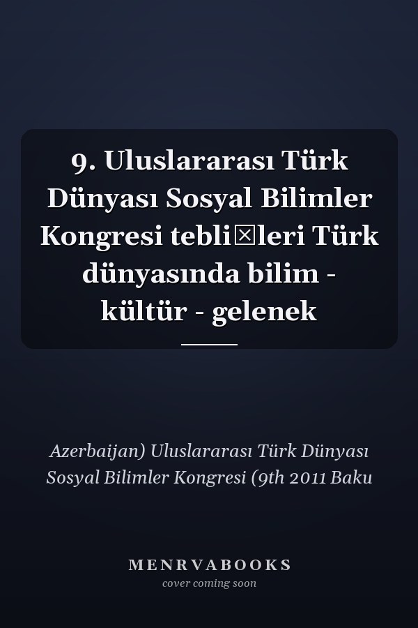 9. Uluslararası Türk Dünyası Sosyal Bilimler Kongresi tebliğleri Türk dünyasında bilim - kültür - gelenek