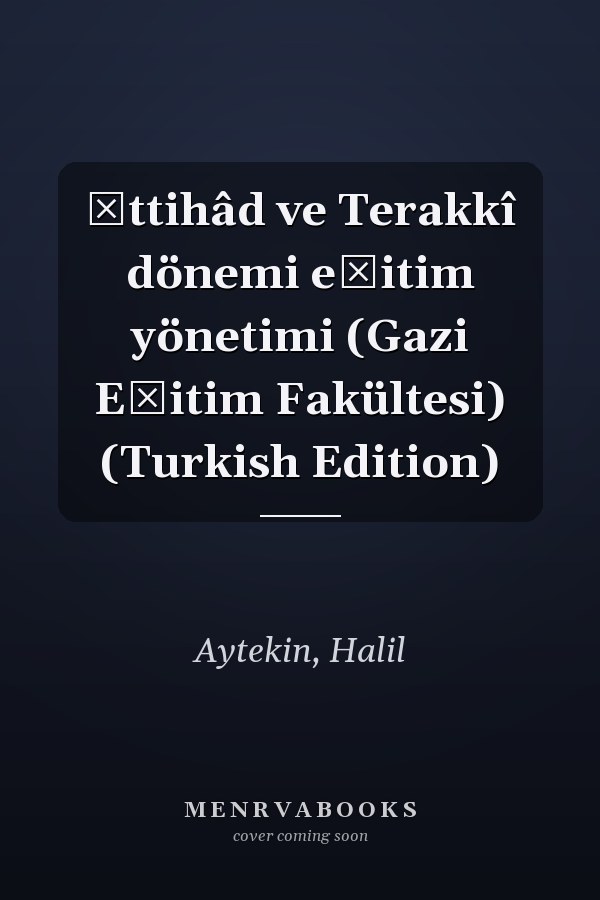 İttihâd ve Terakkî dönemi eğitim yönetimi (Gazi Eğitim Fakültesi) (Turkish Edition)