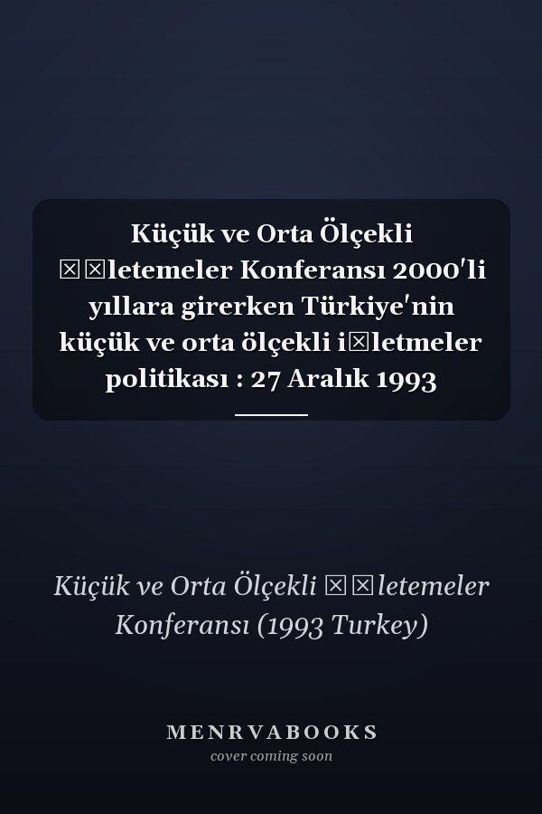 Küçük ve Orta Ölçekli İşletemeler Konferansı 2000'li yıllara girerken Türkiye'nin küçük ve orta ölçekli işletmeler politikası : 27 Aralık 1993