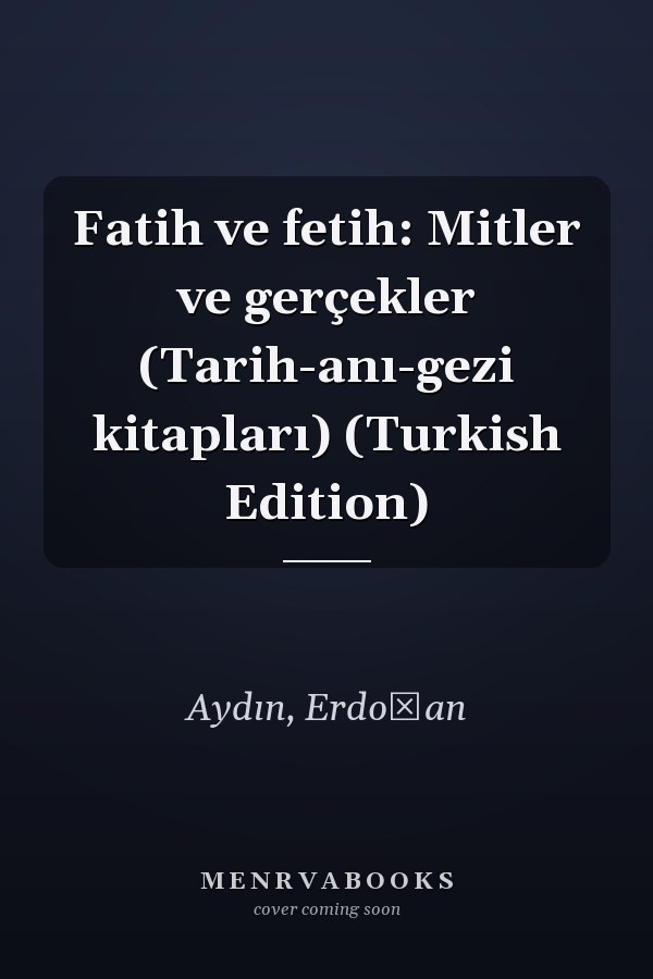 Fatih ve fetih: Mitler ve gerçekler (Tarih-anı-gezi kitapları) (Turkish Edition)