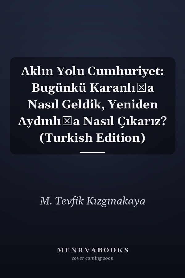 Aklın Yolu Cumhuriyet: Bugünkü Karanlığa Nasıl Geldik, Yeniden Aydınlığa Nasıl Çıkarız? (Turkish Edition)