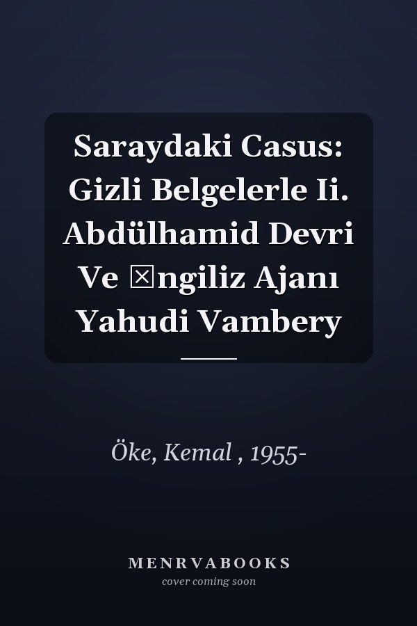 Saraydaki Casus: Gizli Belgelerle Ii. Abdülhamid Devri Ve İngiliz Ajanı Yahudi Vambery