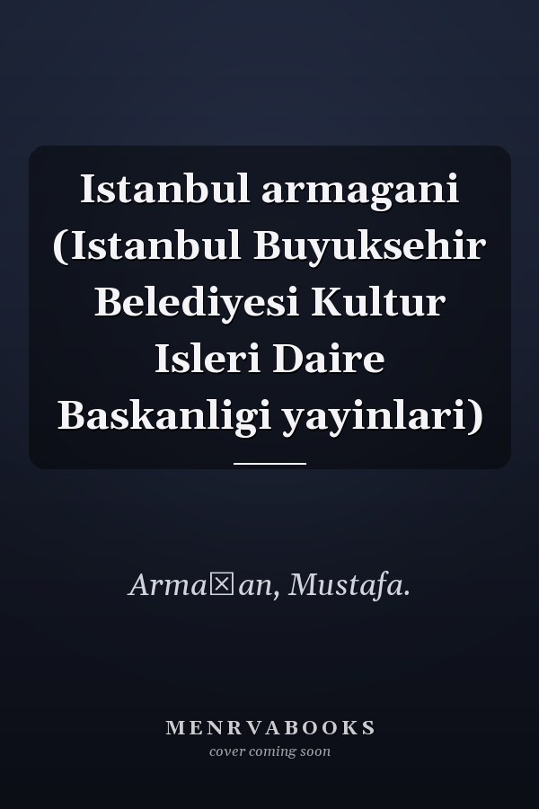 Istanbul armagani (Istanbul Buyuksehir Belediyesi Kultur Isleri Daire Baskanligi yayinlari)