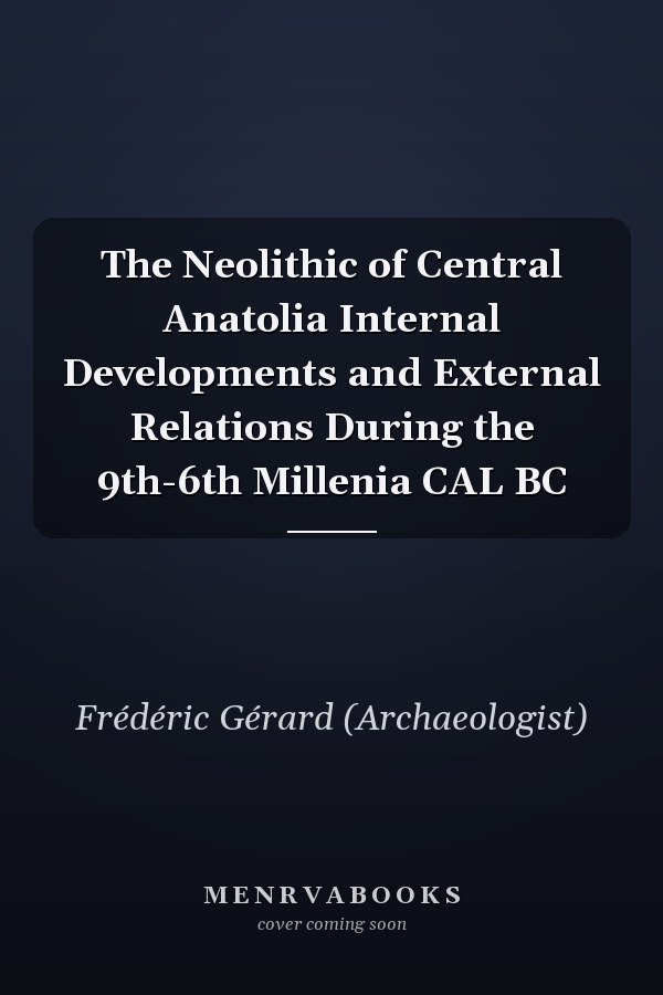 The Neolithic of Central Anatolia Internal Developments and External Relations During the 9th-6th Millenia CAL BC