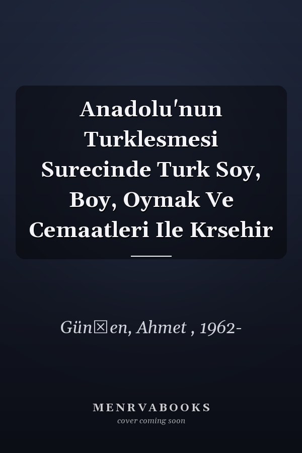 Anadolu'nun Turklesmesi Surecinde Turk Soy, Boy, Oymak Ve Cemaatleri Ile Krsehir