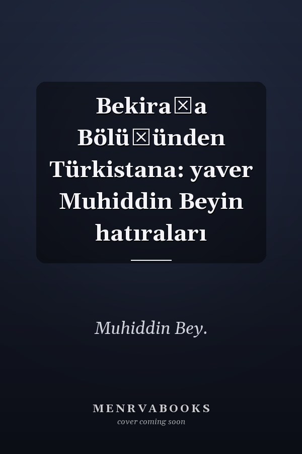 Bekirağa Bölüğünden Türkistana: yaver Muhiddin Beyin hatıraları