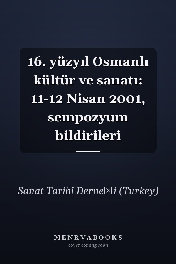 16. yüzyıl Osmanlı kültür ve sanatı: 11-12 Nisan 2001, sempozyum bildirileri