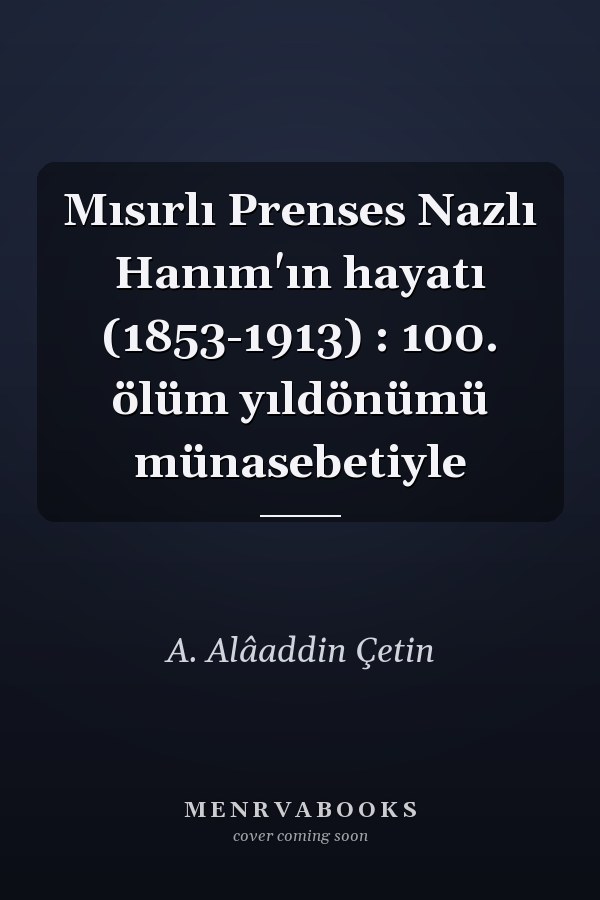 Mısırlı Prenses Nazlı Hanım'ın hayatı (1853-1913) : 100. ölüm yıldönümü münasebetiyle