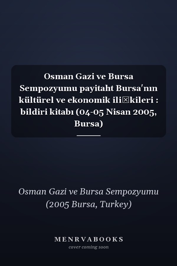 Osman Gazi ve Bursa Sempozyumu payitaht Bursa'nın kültürel ve ekonomik ilişkileri : bildiri kitabı (04-05 Nisan 2005, Bursa)