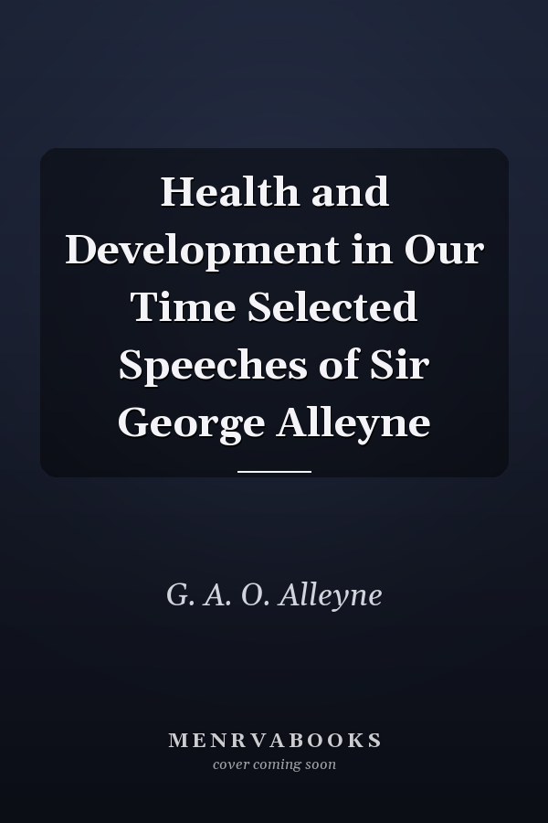 Health and Development in Our Time Selected Speeches of Sir George Alleyne