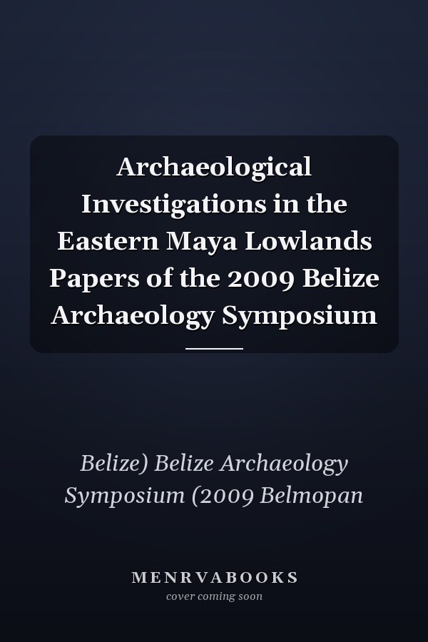 Archaeological Investigations in the Eastern Maya Lowlands Papers of the 2009 Belize Archaeology Symposium