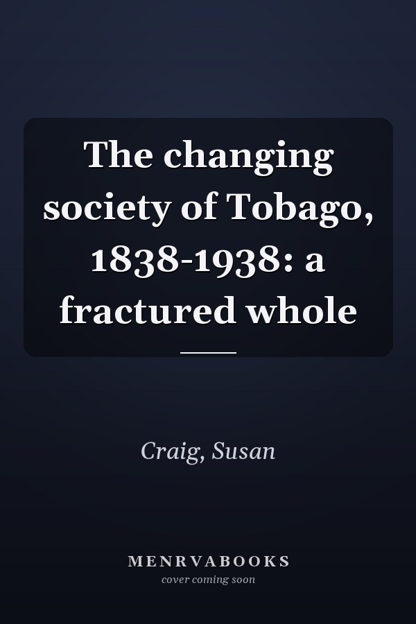 The changing society of Tobago, 1838-1938: a fractured whole