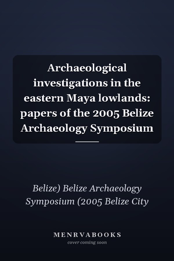 Archaeological investigations in the eastern Maya lowlands: papers of the 2005 Belize Archaeology Symposium