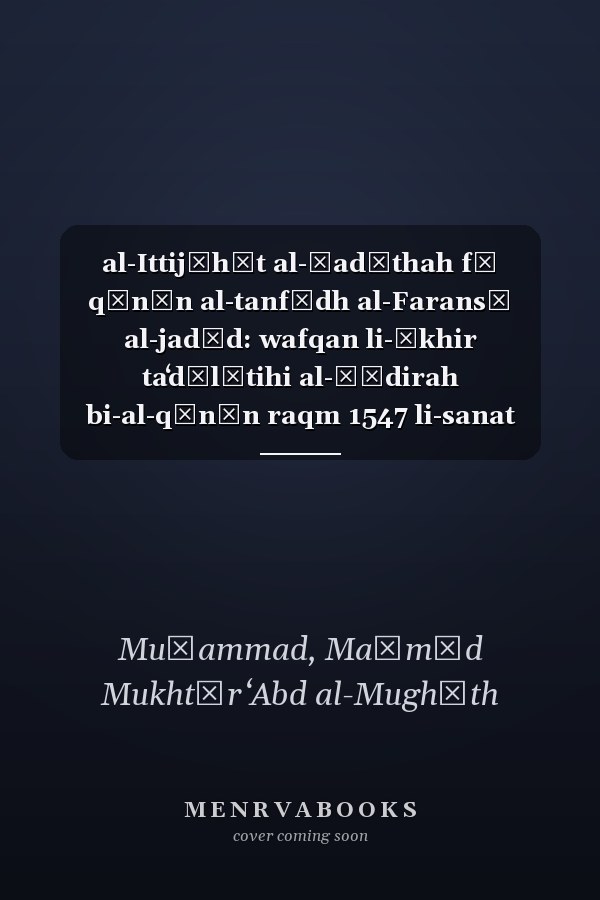 al-Ittijāhāt al-ḥadīthah fī qānūn al-tanfīdh al-Faransī al-jadīd: wafqan li-ākhir taʻdīlātihi al-ṣādirah bi-al-qānūn raqm 1547 li-sanat 2016 al-ṣādir fi 18 Nūfimbir 2016. wa-al-marsūm al-tanfīdhī raqm 892 li-sanat 2017 al-ṣādur fī 6 Māyū 2017