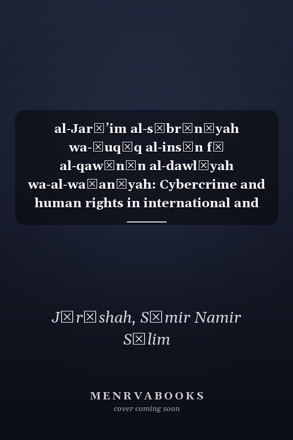 al-Jarāʼim al-sībrānīyah wa-ḥuqūq al-insān fī al-qawānīn al-dawlīyah wa-al-waṭanīyah: Cybercrime and human rights in international and national laws