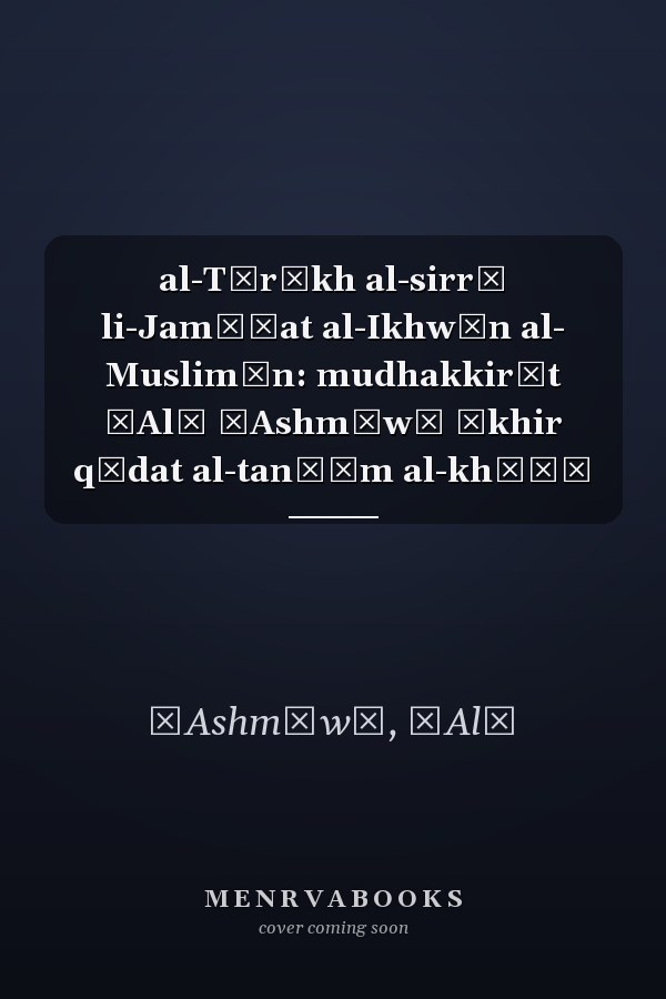 al-Tārīkh al-sirrī li-Jamāʿat al-Ikhwān al- Muslimīn: mudhakkirāt ʿAlī ʿAshmāwī ākhir qādat al-tanẓīm al-khāṣṣ