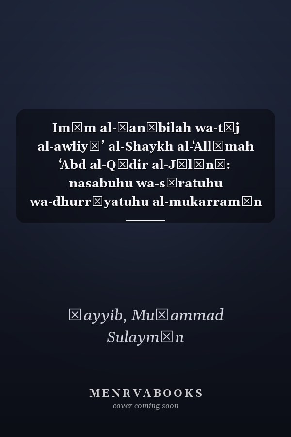 Imām al-Ḥanābilah wa-tāj al-awliyāʼ al-Shaykh al-ʻAllāmah ʻAbd al-Qādir al-Jīlānī: nasabuhu wa-sīratuhu wa-dhurrīyatuhu al-mukarramūn