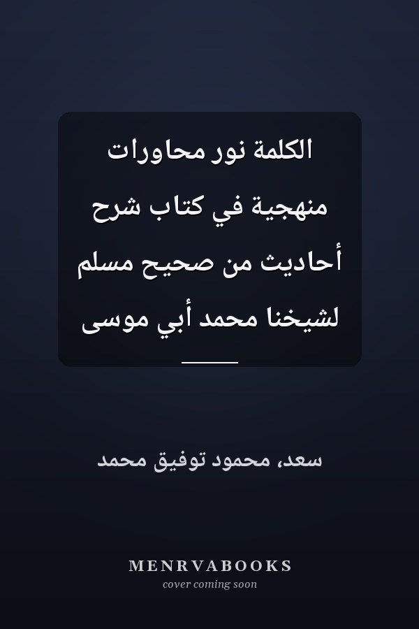الكلمة نور محاورات منهجية في كتاب شرح أحاديث من صحيح مسلم لشيخنا محمد أبي موسى