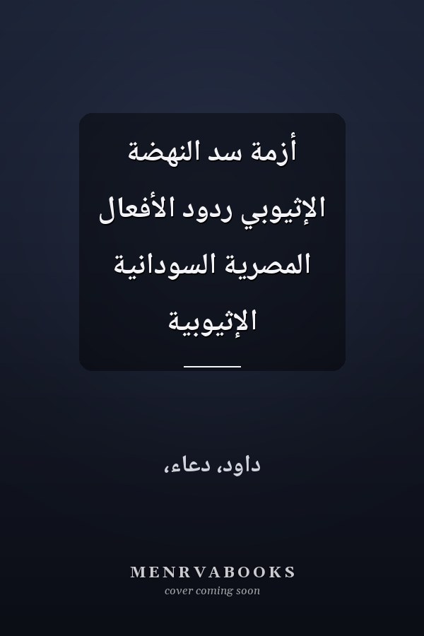 أزمة سد النهضة الإثيوبي ردود الأفعال المصرية السودانية الإثيوبية