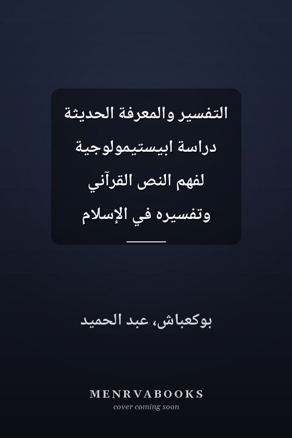 التفسير والمعرفة الحديثة دراسة ابيستيمولوجية لفهم النص القرآني وتفسيره في الإسلام