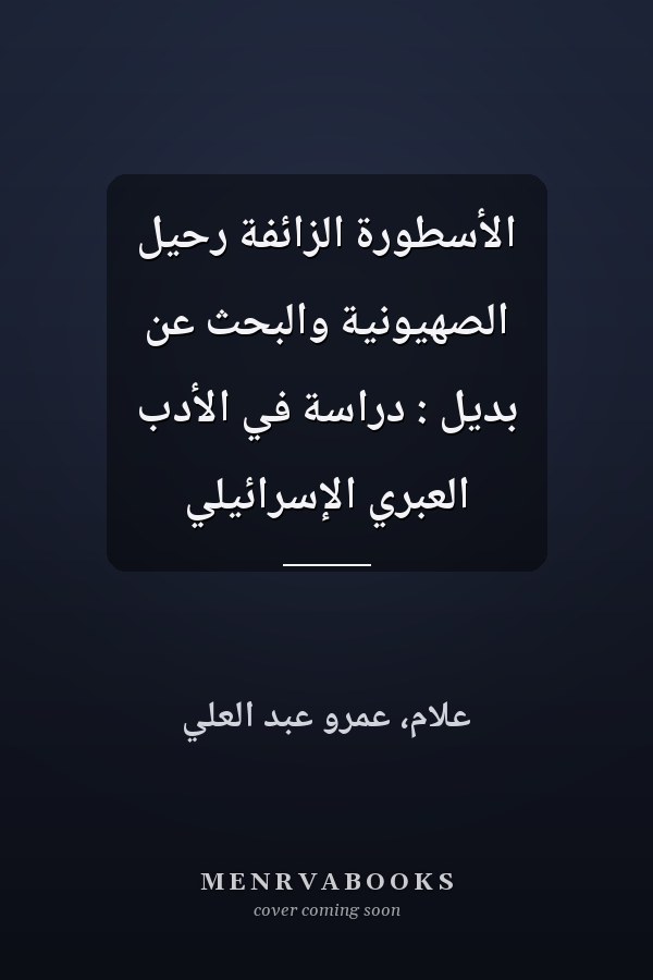 الأسطورة الزائفة رحيل الصهيونية والبحث عن بديل : دراسة في الأدب العبري الإسرائيلي
