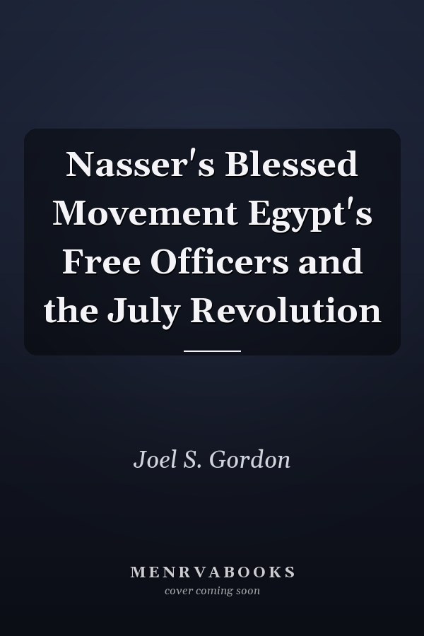 Nasser's Blessed Movement Egypt's Free Officers and the July Revolution