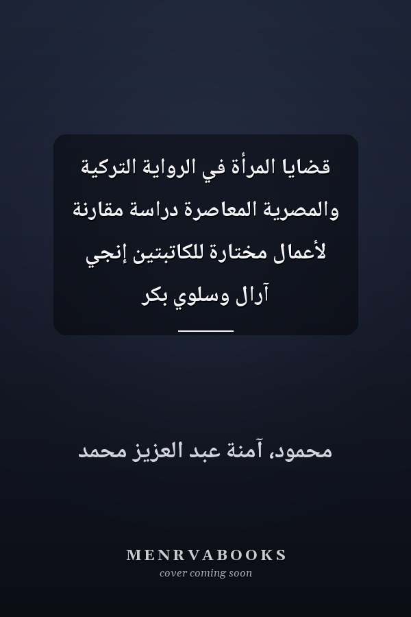 قضايا المرأة في الرواية التركية والمصرية المعاصرة دراسة مقارنة لأعمال مختارة للكاتبتين إنجي آرال وسلوي بكر