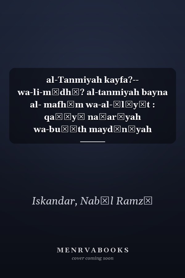 al-Tanmiyah kayfa?-- wa-li-mādhā? al-tanmiyah bayna al- mafhūm wa-al-ālīyāt : qaḍāyā naẓarīyah wa-buḥūth maydānīyah