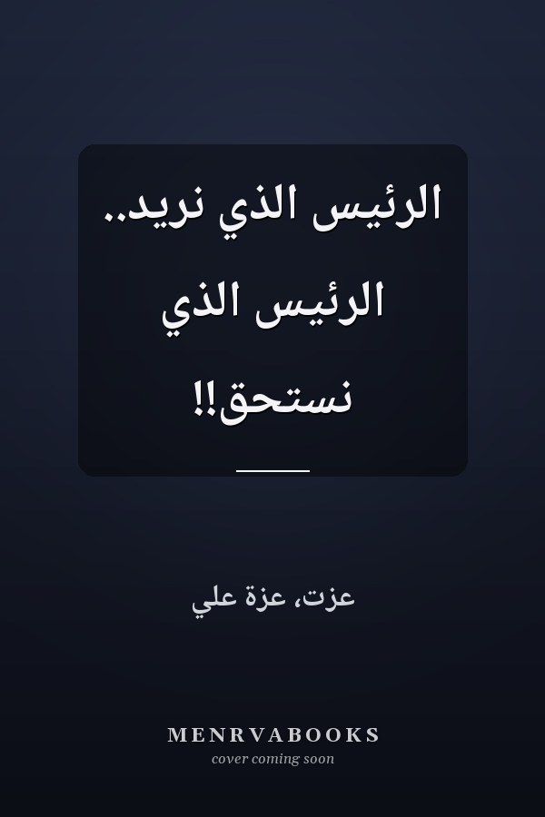 الرئيس الذي نريد.. الرئيس الذي نستحق!!