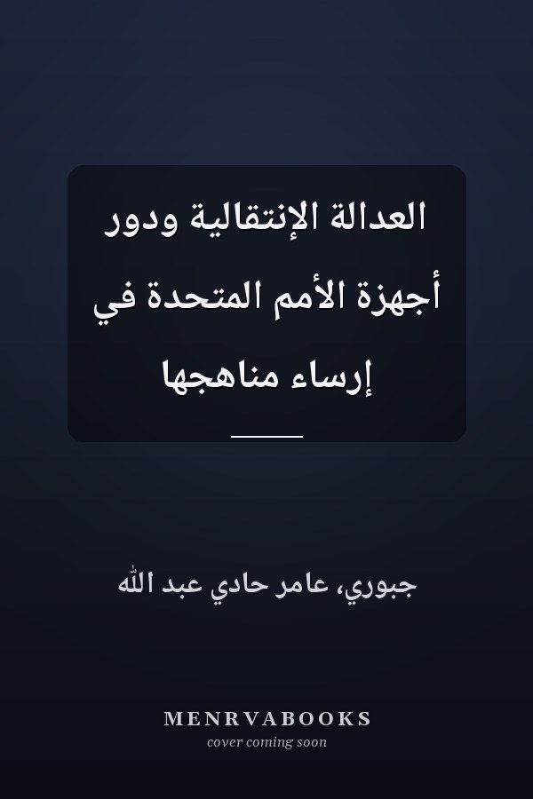 العدالة الإنتقالية ودور أجهزة الأمم المتحدة في إرساء مناهجها