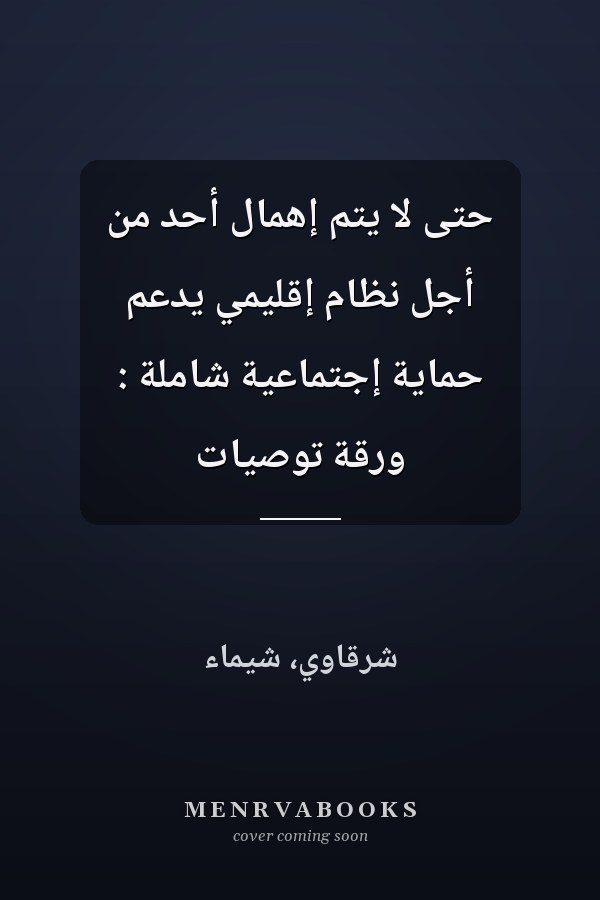 حتى لا يتم إهمال أحد من أجل نظام إقليمي يدعم حماية إجتماعية شاملة : ورقة توصيات