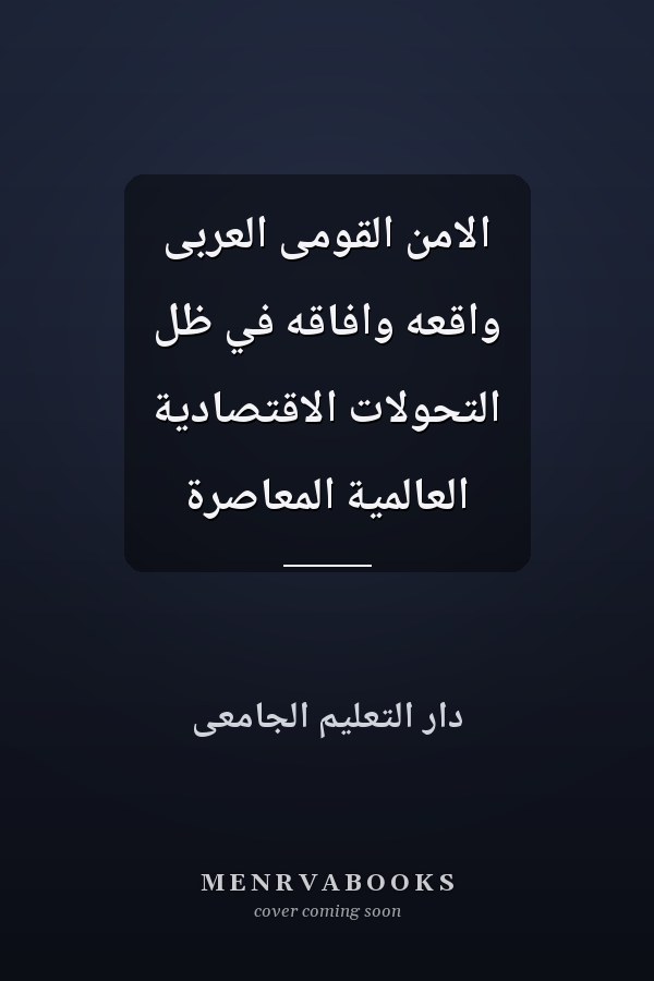 الامن القومى العربى واقعه وافاقه في ظلِّ التحولات الاقتصادية العالَمية المعاصرة