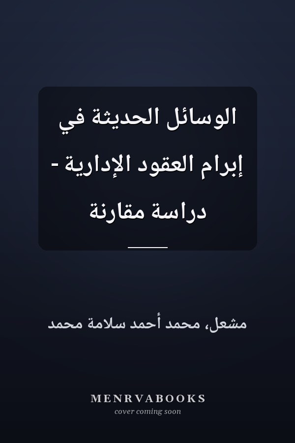 الوسائل الحديثة في إبرام العقود الإدارية - دراسة مقارنة